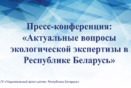 Пресс-конференция: «Актуальные вопросы экологической экспертизы в Республике Беларусь»